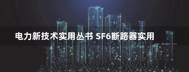 电力新技术实用丛书 SF6断路器实用技术 第二版 (陈蕾，陈家斌) (2014版)